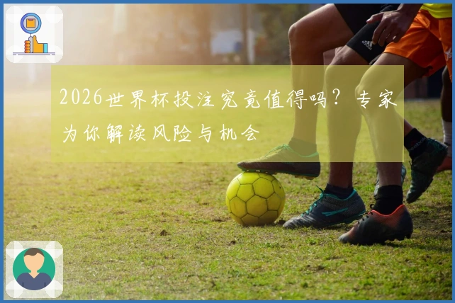 2026世界杯投注究竟值得吗？专家为你解读风险与机会