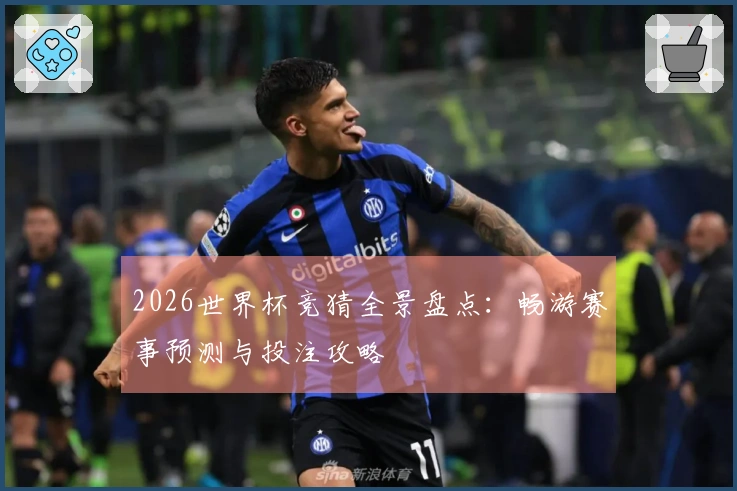 2026世界杯竞猜全景盘点：畅游赛事预测与投注攻略