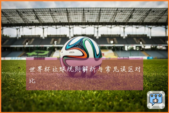 世界杯让球规则解析与常见误区对比