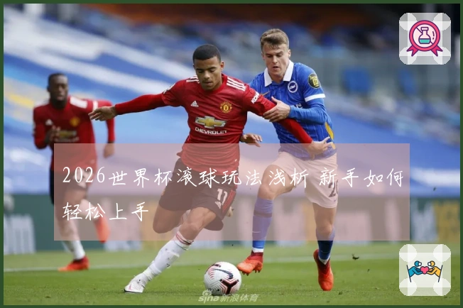 2026世界杯滚球玩法浅析 新手如何轻松上手