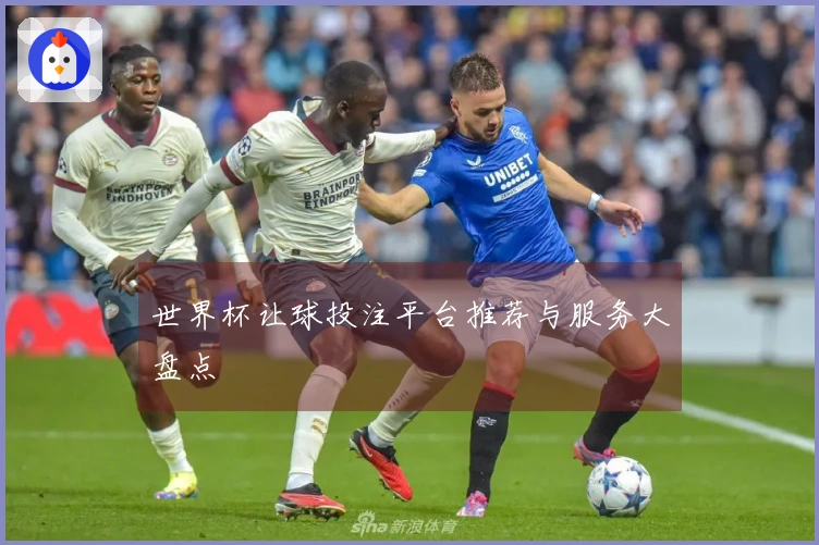 世界杯让球投注平台推荐与服务大盘点