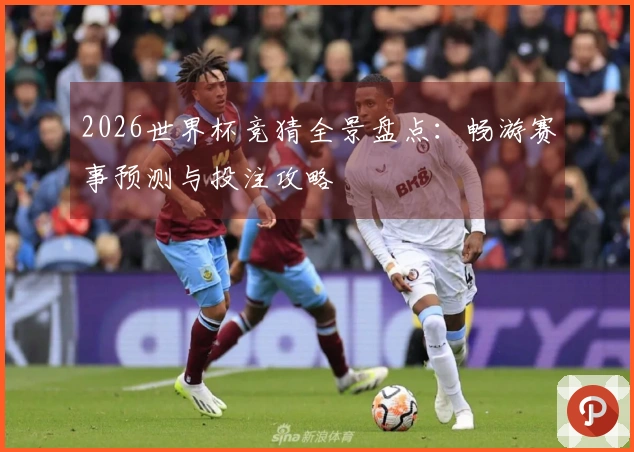 2026世界杯竞猜全景盘点：畅游赛事预测与投注攻略