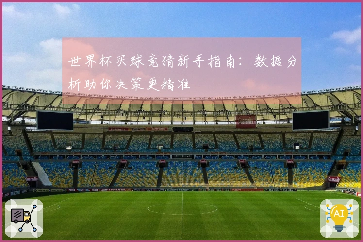 世界杯买球竞猜新手指南：数据分析助你决策更精准