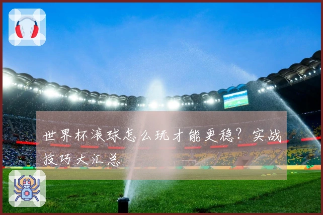世界杯滚球怎么玩才能更稳？实战技巧大汇总