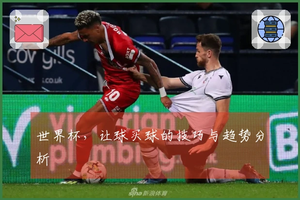 世界杯，让球买球的技巧与趋势分析