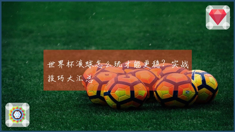 世界杯滚球怎么玩才能更稳？实战技巧大汇总